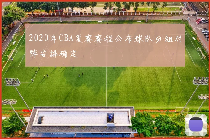 2020年CBA复赛赛程公布球队分组对阵安排确定