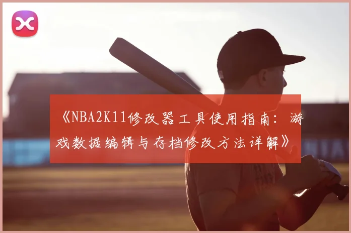 《NBA2K11修改器工具使用指南:游戏数据编辑与存档修改方法详解》