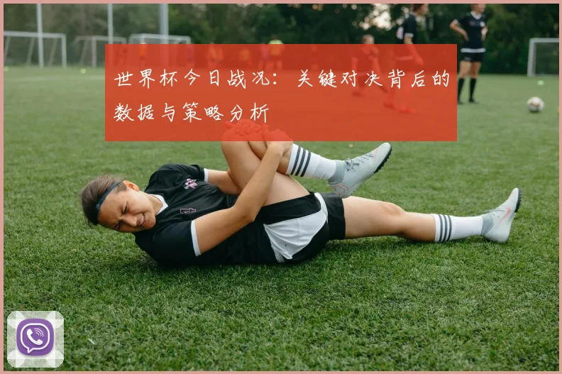 世界杯今日战况:关键对决背后的数据与策略分析