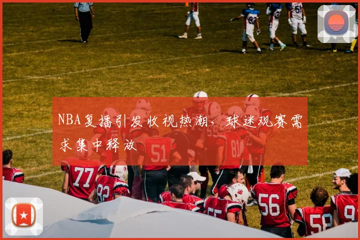 NBA复播引发收视热潮，球迷观赛需求集中释放