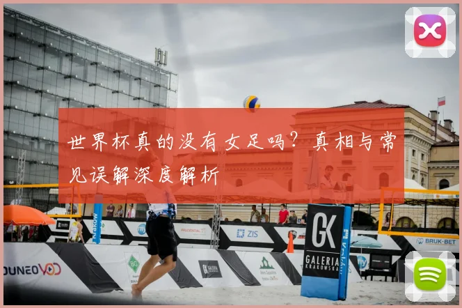 世界杯真的没有女足吗？真相与常见误解深度解析