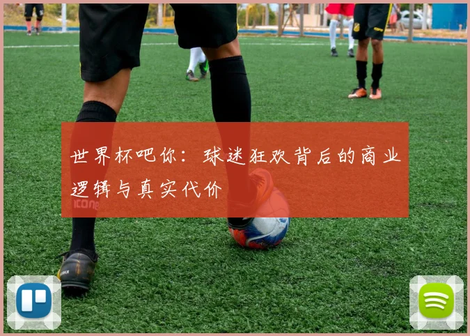 世界杯吧你:球迷狂欢背后的商业逻辑与真实代价