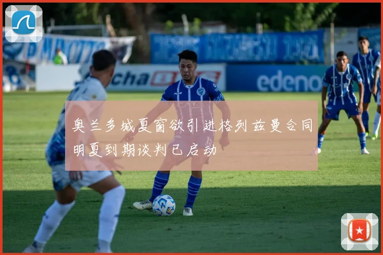 奥兰多城夏窗欲引进格列兹曼合同明夏到期谈判已启动