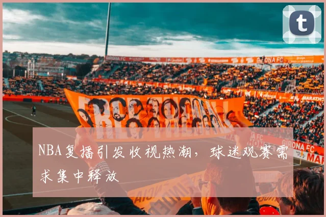 NBA复播引发收视热潮，球迷观赛需求集中释放