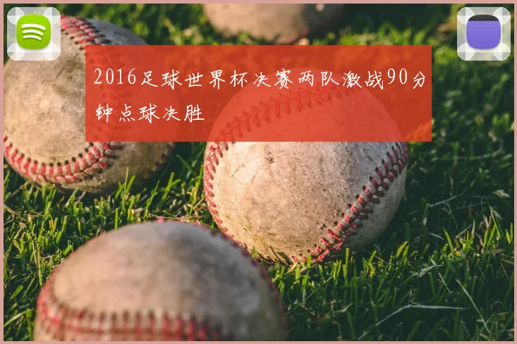 2016足球世界杯决赛两队激战90分钟点球决胜