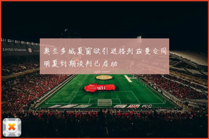 奥兰多城夏窗欲引进格列兹曼合同明夏到期谈判已启动