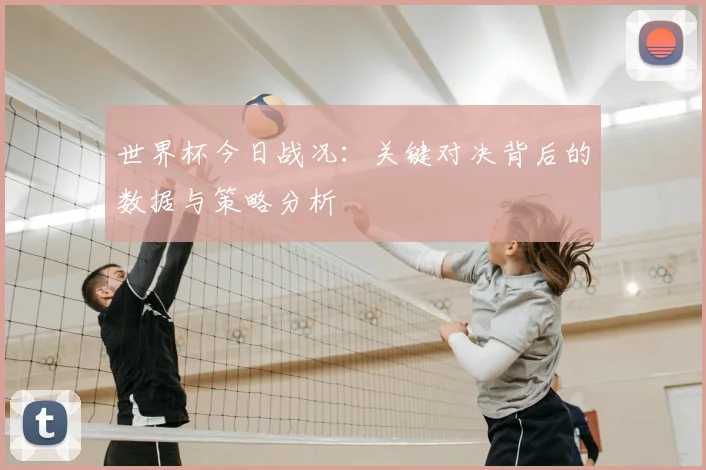 世界杯今日战况：关键对决背后的数据与策略分析