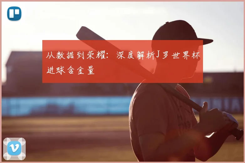 从数据到荣耀：深度解析J罗世界杯进球含金量