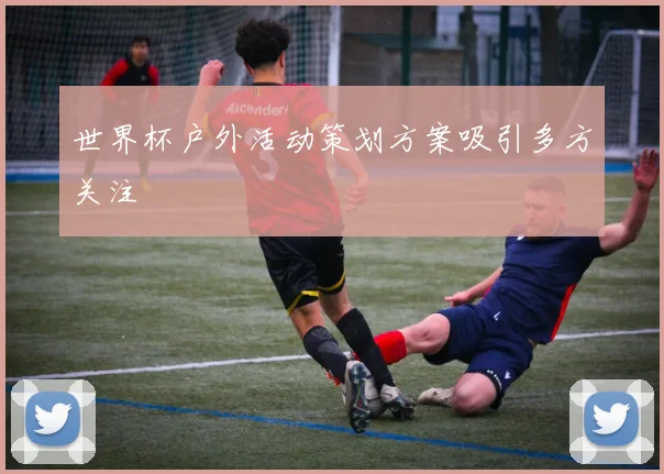 世界杯户外活动策划方案吸引多方关注