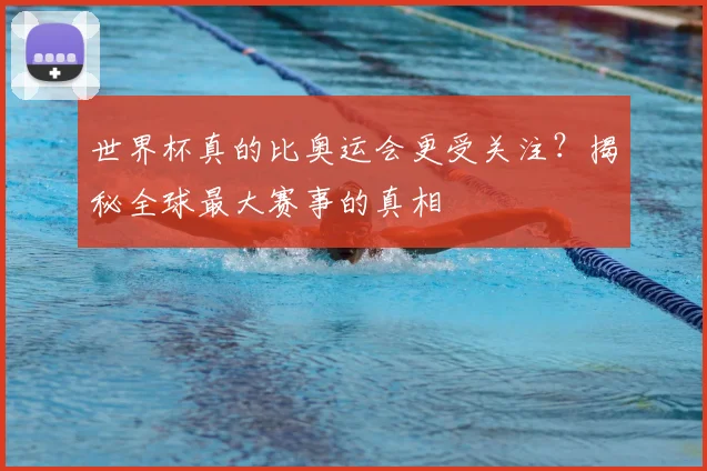 世界杯真的比奥运会更受关注？揭秘全球最大赛事的真相