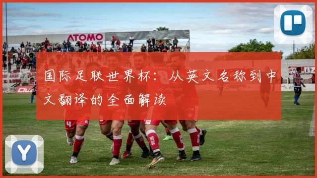 国际足联世界杯：从英文名称到中文翻译的全面解读