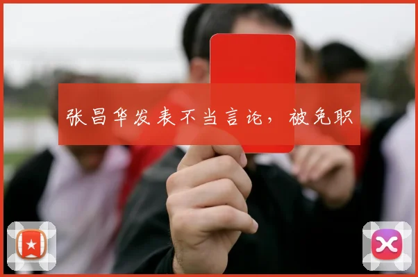 张昌华发表不当言论，被免职