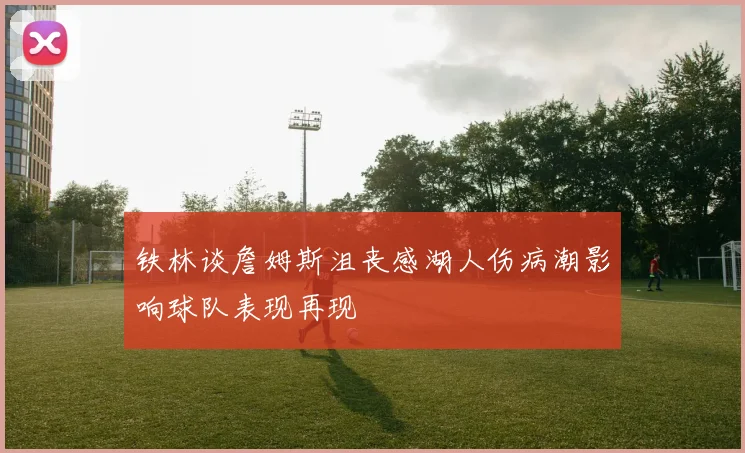 铁林谈詹姆斯沮丧感湖人伤病潮影响球队表现再现