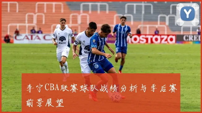 李宁CBA联赛球队战绩分析与季后赛前景展望
