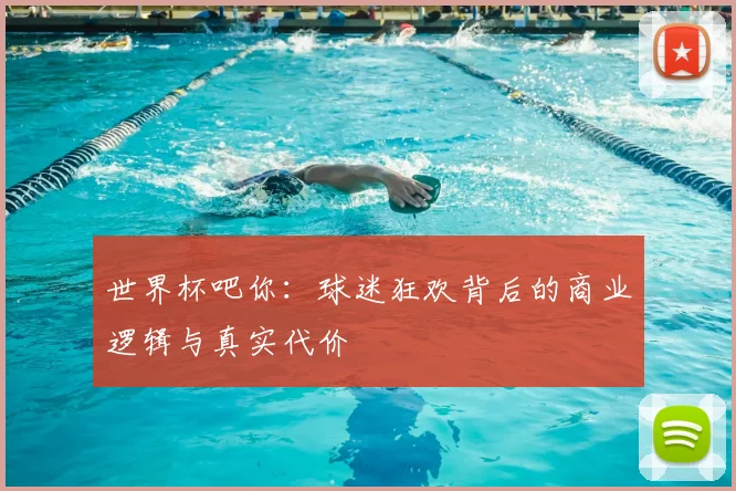 世界杯吧你：球迷狂欢背后的商业逻辑与真实代价